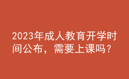 2023年成人教育開學(xué)時間公布，需要上課嗎？