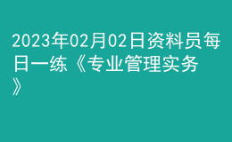 2023年02月02日資料員每日一練《專業(yè)管理實務(wù)》