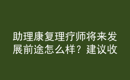 助理康復理療師將來發(fā)展前途怎么樣？建議收藏