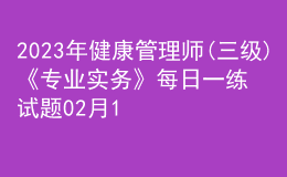 2023年健康管理師(三級)《專業(yè)實(shí)務(wù)》每日一練試題02月13日