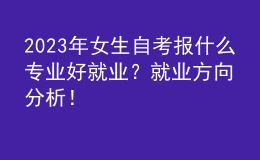 2023年女生自考報什么專業(yè)好就業(yè)？就業(yè)方向分析！ 