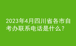 2023年4月四川省各市自考辦聯(lián)系電話是什么？ 