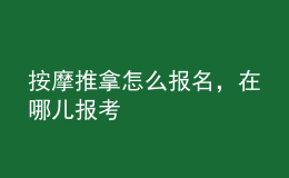 按摩推拿怎么報(bào)名，在哪兒報(bào)考