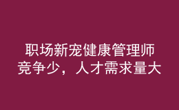  職場新寵健康管理師競爭少，人才需求量大