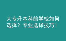 大專升本科的學(xué)校如何選擇？專業(yè)選擇技巧！ 