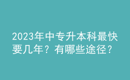 2023年中專升本科最快要幾年？有哪些途徑？ 