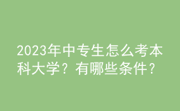 2023年中專(zhuān)生怎么考本科大學(xué)？有哪些條件？ 