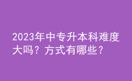 2023年中專升本科難度大嗎？方式有哪些？ 