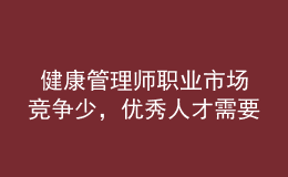  健康管理師職業(yè)市場競爭少，優(yōu)秀人才需要量大