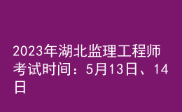 2023年湖北監(jiān)理工程師考試時(shí)間：5月13日、14日