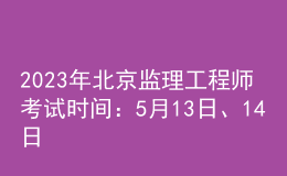 2023年北京監(jiān)理工程師考試時(shí)間：5月13日、14日