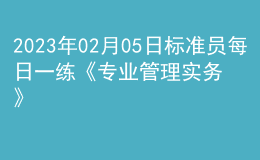 2023年02月05日標(biāo)準(zhǔn)員每日一練《專(zhuān)業(yè)管理實(shí)務(wù)》