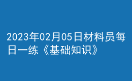 2023年02月05日材料員每日一練《基礎(chǔ)知識》