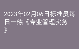 2023年02月06日標(biāo)準(zhǔn)員每日一練《專業(yè)管理實務(wù)》