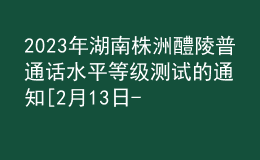 2023年湖南株洲醴陵普通話水平等級(jí)測(cè)試的通知[2月13日-17日?qǐng)?bào)名]