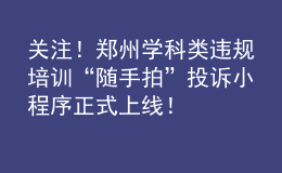 關(guān)注！鄭州學(xué)科類(lèi)違規(guī)培訓(xùn)“隨手拍”投訴小程序正式上線(xiàn)！
