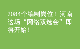 2084個編制崗位！河南這場“網(wǎng)絡(luò)雙選會”即將開始！