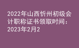 2022年山西忻州初級(jí)會(huì)計(jì)職稱(chēng)證書(shū)領(lǐng)取時(shí)間：2023年2月20日-2月24日