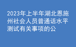 2023年上半年湖北恩施州社會(huì)人員普通話水平測(cè)試有關(guān)事項(xiàng)的公告