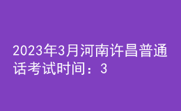 2023年3月河南許昌普通話考試時(shí)間：3月4、5日