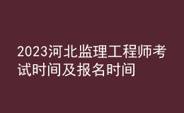 2023河北監(jiān)理工程師考試時間及報(bào)名時間