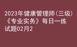 2023年健康管理師(三級)《專業(yè)實(shí)務(wù)》每日一練試題02月23日
