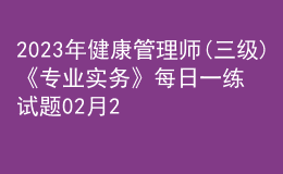 2023年健康管理師(三級(jí))《專(zhuān)業(yè)實(shí)務(wù)》每日一練試題02月24日