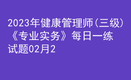 2023年健康管理師(三級(jí))《專業(yè)實(shí)務(wù)》每日一練試題02月25日