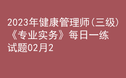 2023年健康管理師(三級(jí))《專(zhuān)業(yè)實(shí)務(wù)》每日一練試題02月26日