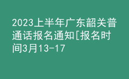 2023上半年廣東韶關普通話報名通知[報名時間3月13-17日]