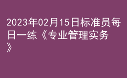 2023年02月15日標(biāo)準(zhǔn)員每日一練《專業(yè)管理實務(wù)》