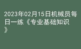 2023年02月15日機械員每日一練《專業(yè)基礎(chǔ)知識》