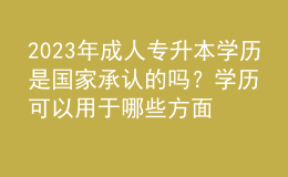 2023年成人專升本學(xué)歷是國家承認(rèn)的嗎？學(xué)歷可以用于哪些方面？