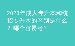 2023年成人專升本和統(tǒng)招專升本的區(qū)別是什么？哪個(gè)容易考？