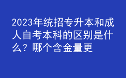 2023年統(tǒng)招專(zhuān)升本和成人自考本科的區(qū)別是什么？哪個(gè)含金量更高？