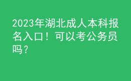 2023年湖北成人本科報(bào)名入口！可以考公務(wù)員嗎？