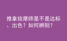 推拿按摩師是不是達(dá)標(biāo)、出色？如何辨別？