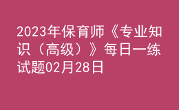 2023年保育師《專業(yè)知識(shí)（高級）》每日一練試題02月28日
