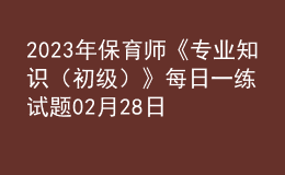 2023年保育師《專業(yè)知識（初級）》每日一練試題02月28日