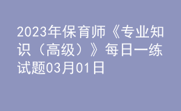 2023年保育師《專業(yè)知識(shí)（高級(jí)）》每日一練試題03月01日