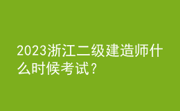 2023浙江二級(jí)建造師什么時(shí)候考試？