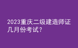 2023重慶二級(jí)建造師證幾月份考試？