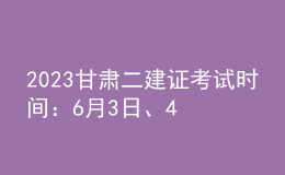 2023甘肅二建證考試時(shí)間：6月3日、4日