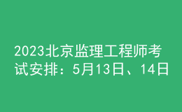 2023北京監(jiān)理工程師考試安排：5月13日、14日