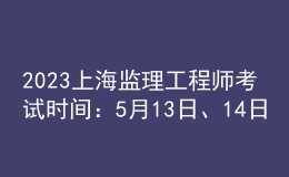 2023上海監(jiān)理工程師考試時間：5月13日、14日