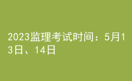 2023監(jiān)理考試時(shí)間：5月13日、14日