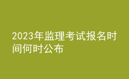 2023年監(jiān)理考試報名時間何時公布
