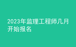 2023年監(jiān)理工程師幾月開始報名