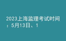 2023上海監(jiān)理考試時(shí)間：5月13日、14日