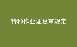 特種作業(yè)證復審規(guī)定